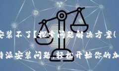 比特派安装不了？探索问题解决方案！解决比特