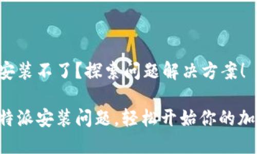比特派安装不了？探索问题解决方案！

解决比特派安装问题，轻松开始你的加密之旅！