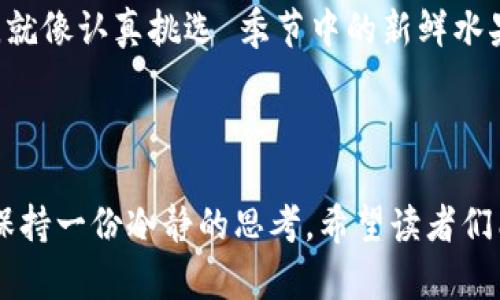 什么币都可以放到冷钱包吗？了解数字货币的安全存储之道

在这个电子货币横行的时代，许多人都在探讨如何安全地存储他们心爱的数字财产。想象一下：你辛辛苦苦挖掘的每一枚比特币，就像你在晨雾中静谧的小桥上捡到的每一片落叶，都是那么珍贵。冷钱包就如同一个稳固而隐秘的宝藏箱，可以为你的财富提供安全的庇护。那么，什么币可以放入冷钱包呢？今天，让我们深入探讨这个问题。

冷钱包：数字财富的保险箱

冷钱包是指一种不连接互联网的数字货币存储方式，通常以硬件设备、纸质钱包等形式存在。使用冷钱包，便如同将你的黄金存放在一个深藏于地下的保险箱，防止黑客的盗窃和网络攻击。这个简单而直接的存储方式，让用户能够在这个瞬息万变的虚拟世界中保持一份安全感。

什么币适合放入冷钱包？

冷钱包可以存储多种类型的数字货币。大多数主流币种，例如比特币（Bitcoin）、以太坊（Ethereum）、瑞波币（Ripple）等，都是适合存放在冷钱包中的宝藏。

1. **比特币**：作为首个数字货币，比特币就是在那条晨雾中恬静的小桥，许多人如履薄冰地踏上这条桥梁。它的价值如同一块巨石，持续稳固且不断增值，是冷钱包中的奢侈品。

2. **以太坊**：紧随其后的以太坊，犹如在桥边流淌小溪的清凉水流，拥有强大的智能合约功能，其潜力不可小觑。作为第二大数字货币，以太坊同样适合存放在冷钱包，确保你的智能合约不被黑客劫持。

3. **瑞波币**：瑞波币就像桥下的游鱼，灵活且高效，适用于跨境支付和金融机构间的快速交易。将瑞波币存储在冷钱包，可以增强其安全性，抵御瞬息万变的市场风险。

部分币种的存储限制

虽然冷钱包可以存储多种数字货币，但并非所有币种都适合在冷钱包中寻求庇护。某些新兴数字货币或不够成熟的山寨币，可能并不支持冷钱包存储。购买这些币种时，我们应该格外谨慎。

在选择冷钱包存储币种时，有以下几点需要注意：

1. **项目稳定性**：如同挑选一座坚固的桥，选择那些拥有可靠团队和明确发展前景的币种。稳定的项目更有可能历经风雨而不至于崩溃。

2. **社区支持**：一个活跃且热情的社区，能够让你如同置身于朝阳下的桥头，听见来自四面八方的欢歌笑语。社区的支持标志着币种的热度与前景。

3. **交易所支持**：确保所选择的币种能够在主流交易所进行交易，如同在通往另一端的桥上，有可靠的渡口。缺乏交易所支持的币种，可能会让你在未来遭遇流动性问题。

冷钱包的使用技巧

使用冷钱包的过程中，有一些小技巧可以帮助你更好地管理你的数字资产：

1. **备份钱包**：想象一下，既然你的宝藏箱可以备份的，为什么不采取措施将其复制几份呢？定期备份冷钱包数据，可以在设备损坏或丢失时，帮助你迅速恢复对资产的控制。

2. **定期更新**：如同每年进行房屋检修一样，定期检查和更新冷钱包软件，确保其处于最佳状态，能够抵御最新的网络威胁。

3. **选择可靠的硬件钱包**：市场上炙手可热的硬件钱包，如Ledger、Trezor等，都是值得信赖的品牌。它们就像市中心那座永不倒塌的大桥，以其安全性和高效性广受欢迎。

总结：谨慎与机遇并存

总之，虽然冷钱包能够为多种数字资产提供安全保障，但并不是所有币种都适合存放。在这个瞬息万变的市场中，我们应当细心选择那些有潜力的币种，就像认真挑选 季节中的新鲜水果一样。面对数字货币所带来的机遇和挑战，冷钱包是我们前行路上的重要伙伴，帮助我们在风险和收益之间找到一个和谐的平衡。

最后的思考

在这个虚拟小桥上，我们就如同迷途的旅人，既渴望财富的积累，也渴望心灵的安宁。冷钱包是我们智慧的选择，它提醒我们，如何在风云变幻的市场中保持一份冷静的思考。希望读者们能在这条探索的道路上，走得更加稳健，从容面对未来的挑战与机遇。