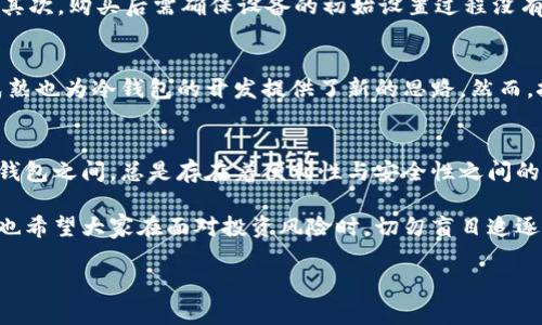   冷钱包真的安全吗？探讨虚拟货币的保护之道 / 
 guanjianci 冷钱包, 虚拟货币, 安全性 /guanjianci 

引言：数字资产的保护之路
在这个信息爆炸的时代，虚拟货币如同晨雾中的老桥，缥缈而又复杂，吸引着无数追逐财富的眼光。每一个投资者都希望能在这河流般的市场中找到自己的立足之地，而冷钱包的出现，无疑为这一希望提供了一个护航的选择。然而，冷钱包真的安全吗？这个问题引发了无数讨论，既有技术层面的分析，也有经验丰富的投资者的见解。

冷钱包，数字货币的“保险箱”
冷钱包，顾名思义，是一种将虚拟货币储存离线的工具，类似于一个密闭的保险箱。这种保护机制可以有效隔离网络攻击与黑客入侵，将用户的数字资产囤积在安全的角落，仿佛藏在一个无形的庇护所中。用户可以选择硬件钱包，将资产存储在一个外部设备中，亦或是纸钱包，将你的私钥手写或打印在纸上，叠放在家中的某个秘密地方。

冷钱包的安全性分析
尽管冷钱包在安全性上有其独到之处，但仍需注意一些关键点。例如，硬件钱包的质量，是否经过严格的安全测试；再比如，纸钱包的保管方式，是否能够抵御火灾、洪水等意外。另外，一个绝对安全的冷钱包实际上并不存在，任何系统都有潜在的风险。假如一个人把自己的纸钱包放在冰箱里，尽管在常规意义上它是安全的，但如果冰箱故障，引发了一个小小的水灾，结果可想而知。

现实中的冷钱包案例
回顾历史，我们不难发现一些因对冷钱包安全性认识不足而导致的惨痛教训。例如，某位投资者将纸钱包储存在家中一个不太安全的地方，最终在一次意外的家中火灾中，纸钱包化为灰烬，随之而来的则是他几乎所有的数字资产。另一例子则是一名用户在购买硬件钱包时，未能确保设备的安全性，收到的产品竟是被篡改过的，结果导致资产被黑客盗取。

提高冷钱包安全性的实用建议
为了确保冷钱包的安全性，用户可以采取一些切实可行的措施。首先，选择信誉良好的品牌，比如Ledger、Trezor等知名厂商，他们在安全技术上的投入通常更为可靠。其次，购买后需确保设备的初始设置过程没有受到第三方的干扰，最好在未联网的环境下进行配置。此外，纸钱包的保存可以考虑用防水袋封存，或者放在银行保险箱中，以避免不可预知的损失。

冷钱包的未来：技术进步与安全挑战
随着科技的不断进步，冷钱包的形式与功能也在不断演变。例如，有些新型硬件钱包已开始加入生物识别功能，为用户提供更高层次的安全保障。同时，区块链技术的成熟也为冷钱包的开发提供了新的思路。然而，技术的进步也带来了新的安全挑战，黑客手段的不断升级，可能让一些传统冷钱包的安全性面临威胁。

结语：安全与便利的平衡
面对不断变化的数字货币市场，冷钱包作为一种重要的资产保护工具，其安全性并非绝对。每一位投资者都应保持警惕，时刻关注自身资产的安全情况。在冷钱包和热钱包之间，总是存在着便利性与安全性之间的徘徊。只有在深入理解冷钱包的特点后，才能在这个充满未知的市场中游刃有余，找到最适合自己的资产保护策略。

无论是对冷钱包的理论探讨，还是对现实实例的深刻反思，最终的目的都是希望广大投资者能够在这片闪烁着数字光芒的世界中，找到一条稳健而安全的道路。同时，也希望大家在面对投资风险时，切勿盲目追逐，多一份谨慎，少一分遗憾。

在这条探索数字资产与安全的道路上，愿每个投资者都能成为聪明的导航者，安全地驶向财富的彼岸。