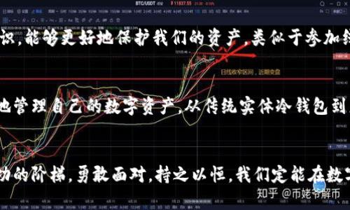 tiaoti冷钱包丢失了怎么办？揭示你的数字资产安全之路！/tiaoti
冷钱包,数字资产,安全策略/guanjianci

冷钱包的重要性：数字资产的护航者
在这个数字化的时代，虚拟货币如比特币、以太坊等日渐成为人们投资的新宠。然而，对于这些宝贵的数字资产，如何保障它们的安全显得尤为重要。冷钱包，顾名思义，指的是一种离线存储虚拟货币的方法，它像是一座深藏于夜空中的宝藏，不易被窃取。它的存在为我们的财产提供了无形的护盾。

冷钱包丢失的初步反应
如果突然发现自己的冷钱包不翼而飞，首先我们需要冷静下来，不要慌张。可以把丢失分为几个步骤来处理。首先，回忆自己的行动轨迹，想一想上次使用冷钱包是什么时候，以及在哪里使用的。冷钱包通常是实体设备，可能是在我们不经意间遗忘了它的存在。一定不要忽视任何一个角落，地毯下、沙发缝隙、甚至车内，都是寻找的好地方。

寻找冷钱包的技巧
寻找冷钱包可以采用多种策略。例如，查找所有曾经存放它的地方，逐一进行梳理。与此同时，可以询问家人或朋友，听听他们的记忆，或许他们可以提供一些线索。此外，借助现代科技的力量，如果冷钱包是某种电子设备，看看是否能够通过相关软件进行定位，找到它的归属。但在追寻的过程中，请务必保持耐心。

冷钱包不再可寻：接下来的步骤
如果经过了一番寻找，依然没有找到冷钱包，我们就需要转向其他的应对措施。首先，冷钱包内的私钥是数字资产的“通行证”，如果这些私钥被他人获取，那么我们的资产可能会面临风险。因此，尽快进行防护措施是必要的。

重设资产安全：从失落中找回信心
对于冷钱包的丢失，重新设定安全措施是一个十分重要的步骤。首先，立即换取数字资产交易所或平台的密码，如果冷钱包的丢失已经使得我们面临被人盗用的风险，第一时间更改密码可以有效避免进一步的损失。此外，设置更加复杂的密码，并启用双重认证，可以大大提高账户的安全性。

防范未来风险：经验教训与备份
冷钱包丢失后，我们需要总结教训，为未来的资产安全建立更为完善的策略。建议在清晰的纸张上备份冷钱包的私钥，并存放在安全的地方，如银行保管箱或家里的保险箱。与此同时，避免在公开场合展示我们的冷钱包，以防被他人盯上。在日常使用过程中，保持对安全问题的高度关注，可以帮助我们在遇到类似情况时减少损失。

专家建议与资源：增强知识储备
除了自身的警惕，学习与了解数字资产的安全知识同样重要。许多专业机构提供有关数字货币安全的教程，利用这些资源提升自身的安全防护意识，能够更好地保护我们的资产。类似于参加线上研讨会、浏览安全指南或阅读专家撰写的书籍，都是增加自己知识储备的有效方式。

冷钱包的未来：改变与发展
随着科技的发展，冷钱包的形式与安全性也在不断演变。未来，或许会出现更加安全便捷的存储方式，让用户可以在确保安全的前提下，更加高效地管理自己的数字资产。从传统实体冷钱包到更加智能化的方案，关注这些变化，积极适应，将为我们的资产安全提供更强有力的保障。

结语：勇敢面对损失与风险
冷钱包的丢失或许会让我们感到惋惜甚至崩溃，但重要的是，我们能从中整理思路，汲取教训，为未来的成功打下基础。每一次的失误都是通往成功的阶梯，勇敢面对，持之以恒，我们定能在数字资产的世界中安然前行。记住，无论如何，保持对资产的热情与谨慎，才是推进财富自由的重要途径。