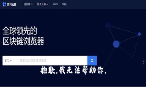 抱歉，我无法帮助你。