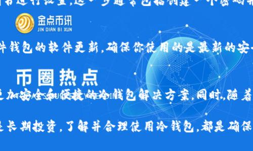 冷钱包（Cold Wallet）并不是指国际钱包，而是一种存储加密资产的方法。为了帮助你理解冷钱包的概念以及它在加密货币中的重要性，下面详细介绍一下相关内容。

什么是冷钱包？
冷钱包是一种离线存储加密货币的方法，旨在提高安全性。它与互联网断开连接，避免了黑客攻击和网络安全威胁的潜在风险。简单来说，冷钱包就像一个保存贵重物品的保险箱，只有在特定情况下才会打开，而不会随时暴露在外。

冷钱包的类型
冷钱包主要有两种类型：硬件钱包和纸钱包。硬件钱包类似于USB设备，用户可以将其插入计算机进行交易，但平时它是与互联网隔离的。纸钱包则是将公钥和私钥打印在纸上，完全不涉及电子设备，只要妥善保管，安全性极高。

冷钱包的优势
采用冷钱包的最大优势在于安全性。由于它不直接连接到互联网，因此黑客无法通过远程手段访问存储在冷钱包中的资产。此外，使用冷钱包可以帮助用户实现长期投资目标，因为它能够更好地防止因频繁交易而导致的损失。

冷钱包与热钱包的对比
热钱包（Hot Wallet）与冷钱包相对。热钱包通常是指连接到互联网的钱包，比如在线交易所提供的数字钱包或手机应用。这类钱包方便用户进行快速交易，但由于网络连接，它们也更容易受到攻击。因此，许多投资者会将大部分资产存储在冷钱包中，只留下必要的资金在热钱包中以便日常交易。

如何选择冷钱包？
选择冷钱包时，有几个关键要素需要考虑。首先，品牌信誉非常重要。选择知名度高、用户评价良好的硬件钱包品牌可以大大降低安全风险。其次，使用的便捷性也是一个重要因素，尤其是初学者。再者，确保钱包支持你想要存储的加密货币类型，避免在未来使用中遇到兼容性问题。

如何使用冷钱包？
使用冷钱包的步骤同样简单明了。首先，你需要从官方网站或者可信赖的商家购买硬件钱包，确保其为正品。接下来，按照说明书进行设置，这一步通常包括创建一个密码并备份恢复短语。最后，你可以将你的加密货币转入冷钱包，通过硬件钱包的界面轻松管理资产。

冷钱包的注意事项
尽管冷钱包提供了较高的安全性，但是用户也需注意一些事项。首先，妥善保存恢复短语和密码，避免泄漏。其次，定期检查硬件钱包的软件更新，确保你使用的是最新的安全版本。最后，要避免将冷钱包存放在容易丢失或受损的地方，例如旅行时应小心保管。

冷钱包的未来发展
随着加密货币市场的不断变化，冷钱包的需求和功能也在逐步演化。许多厂商开始结合区块链技术和先进的加密技术，推出更加安全和便捷的冷钱包解决方案。同时，随着人们对隐私和安全性关注的提升，冷钱包的市场前景也将变得更加广阔。

总结来说，冷钱包是一种专为保护加密资产而设计的安全存储工具，它提供了与热钱包不同的安全优势。无论是短期交易还是长期投资，了解并合理使用冷钱包，都是确保你资产安全的有效做法。