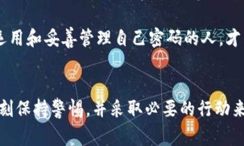 比特币的密码，通常指的是比特币钱包的私钥或助记词。这些密码是确保用户对其比特币资产拥有完全控制权的关键，不同于传统银行密码，它们由复杂的数字和字母组合构成。

### 比特币私钥的构成
私钥是一个256位的数字，通常以64个十六进制字符的形式展示。想象一下，你在一个封闭的保险箱里存放着你的黄金，而这个保险箱的钥匙就正是你的私钥。没有这个钥匙，你将永远无法打开保险箱，取出你珍贵的财富。

### 助记词的定义
助记词是一组由12到24个单词组成的短语，用于表示用户的私钥。它让用户在记忆复杂的数字串时，变得更加方便与安全。就好像是在一片晨光照耀的草地上，随手捡到的一束花朵，每一朵花都代表着你独特的密码。

### 如何安全保存比特币密码
保护你的比特币密码就如同守护你家中的黄金宝藏，只有你自己知道这个秘密。这里有一些行动建议，帮助你保持比特币密码的安全：

#### 1. 使用纸质备份
在一个安静的星期天，找一个隐秘的小角落，把你的私钥或助记词写下来，放进一个保险箱里。纸质备份不受黑客攻击，不容易丢失，但要确保这个纸条被妥善保管。

#### 2. 选择安全的钱包
比特币钱包种类繁多，从冷钱包到热钱包，安全性相差甚远。冷钱包就像是一个地下室，关闭又隐秘，而热钱包则是你生活中的一个柜子，容易被人接触。因此，考虑将大部分资产储存在冷钱包中，只将少量资金放在热钱包里以供日常使用。

#### 3. 定期更新密码
就像监视自己家中安全一样，定期检查和更新你的比特币密码也是重要的。每隔几个月，重新生成一个新的私钥并更新备份，以防万一。

### 比特币与密码学的关系
比特币背后的技术依赖于密码学，就像一把锁和钥匙的关系，确保交易的安全和用户的匿名性。比特币交易都是公开的，但用户的身份却是隐藏的，这正是比特币的魅力所在。

### 比特币密码的常见误区
许多人可能对比特币密码存在误解，这里列举一些常见的误区：

#### 1. “我可以找回我的比特币”
相比于传统银行的操作，如今的比特币交易一旦完成就无法撤回。若丢失私钥或助记词，意味着钱包里的比特币也随之丢失，留下的只有无尽的遗憾。

#### 2. “我可以信任任何在线钱包”
网络世界看似方便，然而其中的陷阱无处不在。像是黑暗中的流浪者，许多网上钱包都面临着安全威胁。对于存放比特币的选择一定要小心翼翼。

### 比特币密码的重要性
无论你的比特币资产有多少，保护密码的责任最终由你自己承担。能够控制比特币的唯一钥匙是那串二进制代码，那是打开财富之门的密码，也是你与未来金融世界的桥梁。

在未来比特币的世界里，密码的安全性将在很大程度上决定你的财富增长甚至保护。在这个数字货币的波涛中，只有那些懂得如何巧妙运用和妥善管理自己密码的人，才能稳稳地立于风口之上，迎接崭新的金融时代！

### Conclusion
通过深入了解比特币密码的构成、作用以及保护方法，可以看出其在数字货币世界中的重要性。想要保持你的比特币资产的安全，需要时刻保持警惕，并采取必要的行动来保护自己的财产。每一个数字与字母组合都蕴藏着无限的财富与可能，维护好自己的密码，就是维护你在这个新兴支付体系中的主导权。