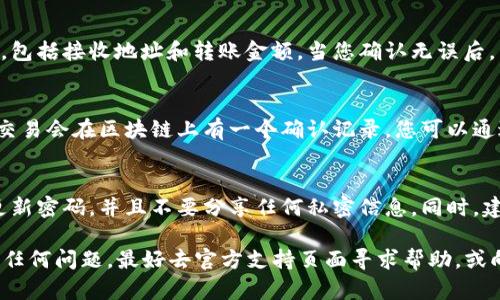 要将USDT从IM冷钱包中转出，您可以按照以下步骤操作。请注意，这里会使用一般的步骤说明，具体操作可能会因钱包类型和界面有所不同，但基本流程是类似的。

步骤一：解锁冷钱包
首先，确保您已经找到并准备好您的IM冷钱包。根据冷钱包的类型，您可能需要通过某种特定方式解锁，例如输入PIN码、密码或使用生物识别技术。确保您在一个安全的环境中进行此操作，以避免泄露个人信息。

步骤二：连接到网络
大多数冷钱包在进行转账时需要从断网状态切换到联网状态。请务必先将您的冷钱包连接到可靠的网络，例如家里的Wi-Fi，不要使用公共网络，以确保安全。

步骤三：查找USDT转账选项
在解锁后，进入钱包的主界面，查找“转账”或“发送”选项。在大多数冷钱包中，您会看到多种加密货币的选项，找到并选择USDT（泰达币）。

步骤四：输入接收地址
接收地址是您希望将USDT发送到的目标地址。这通常是对方钱包的地址。在输入时请确保地址的正确性，因为加密货币交易是不可逆的。一旦您输入了接收地址，一定要再次核对，以避免误转。

步骤五：选择转账金额
在您确认并输入接收地址后，接下来是输入您希望转出的USDT数量。请注意确认自身余额，确保足够的USDT用于此次转账，同时也要留意可能的转账费用。

步骤六：确认并发送
在所有信息确认无误后，您将会看到一个确认页面。此时您需要再次核对所有信息，包括接收地址和转账金额。当您确认无误后，点击“发送”或“确认”按钮。

步骤七：检查交易状态
转账完成后，您可以在冷钱包中查看交易记录，确认交易是否成功。大部分情况下，交易会在区块链上有一个确认记录，您可以通过输入交易哈希（如果有的话）来track转账状态。

注意事项
冷钱包的安全性非常高，但在进行转账时仍需保持谨慎。确保您的设备安全，定期更新密码，并且不要分享任何私密信息。同时，建议对每次转账操作做好记录，以便日后查询。

希望以上步骤能帮助您成功将USDT从IM冷钱包中转出！如果您在操作过程中遇到任何问题，最好去官方支持页面寻求帮助，或向有经验的用户咨询。