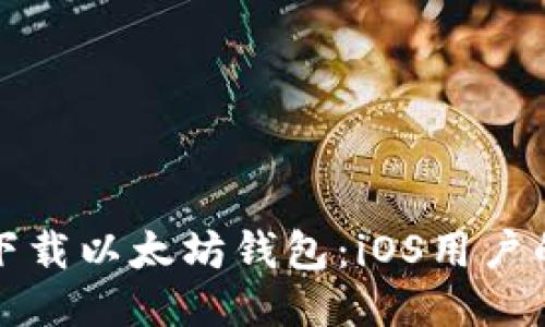 如何安全下载以太坊钱包：iOS用户的必备指南