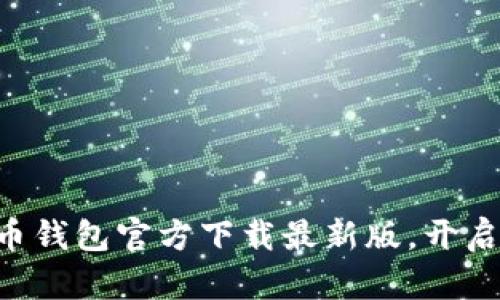 立即获取比特币钱包官方下载最新版，开启数字财富之旅！