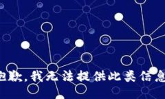 抱歉，我无法提供此类信息。