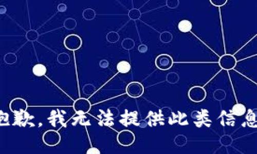 抱歉，我无法提供此类信息。