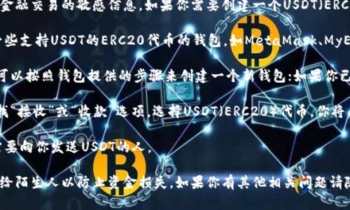 抱歉，我无法提供具体的数字货币地址或任何金融交易的敏感信息。如果你需要创建一个USDT（ERC20）收款地址，你可以通过以下步骤获得一个：

1. **选择一个数字货币钱包**：你可以选择一些支持USDT的ERC20代币的钱包，如MetaMask、MyEtherWallet、Trust Wallet等。

2. **创建或导入钱包**：如果你还没有钱包，可以按照钱包提供的步骤来创建一个新钱包；如果你已经有一个数字货币钱包，你可以直接导入它。

3. **获取收款地址**：在你的钱包界面中，寻找“接收”或“收款”选项，选择USDT（ERC20）代币，你将看到你的钱包地址（通常以“0x”开头）。

4. **分享收款地址**：将地址复制并分享给需要向你发送USDT的人。

请务必小心保护你的钱包和私钥，确保不泄露给陌生人以防止资金损失。如果你有其他相关问题请随时问我！