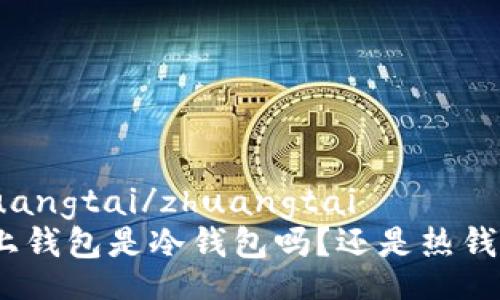zhuangtai/zhuangtai  
链上钱包是冷钱包吗？还是热钱包？