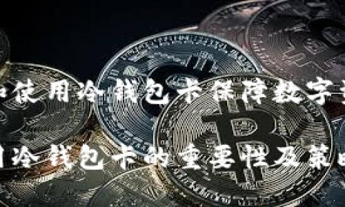 如何选择和使用冷钱包卡保障数字资产的安全

选择与使用冷钱包卡的重要性及策略