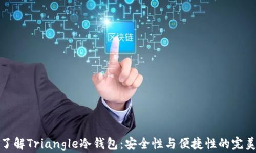 
深入了解Triangle冷钱包：安全性与便捷性的完美结合