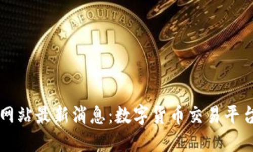 中币官方网站最新消息：数字货币交易平台的新动态