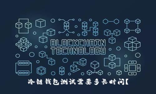 冷链钱包测试需要多长时间？