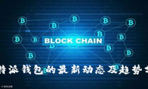 比特派钱包的最新动态及趋势分析