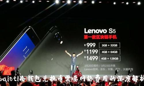   
baioti冷钱包兑换币需要网络费用的深度解析