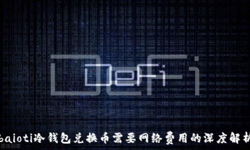   
baioti冷钱包兑换币需要网络费用的深度解析