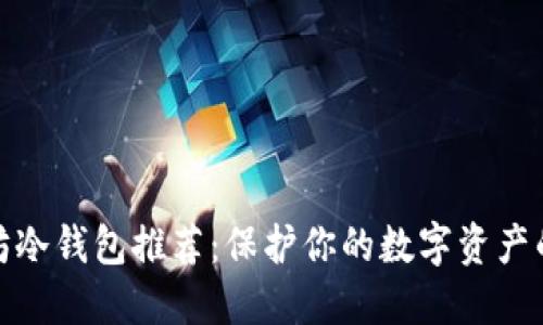 优质以太坊冷钱包推荐：保护你的数字资产的最佳选择