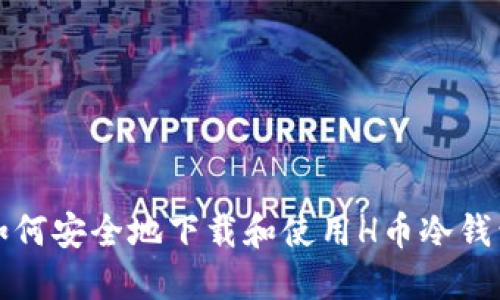 如何安全地下载和使用H币冷钱包