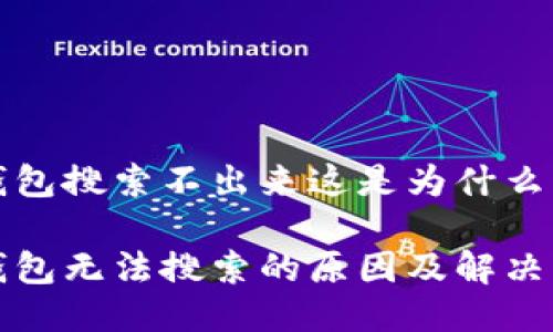 冷钱包搜索不出来这是为什么

冷钱包无法搜索的原因及解决方法