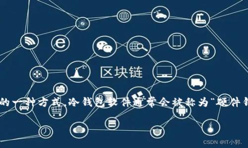 在数字货币的世界中，冷钱包是指将私钥离线存储以确保资金安全的一种方式。冷钱包软件通常会被称为“硬件钱包软件”或者是“离线钱包软件”。以下是一个相关及关键词的示例：

什么是冷钱包及其在数字货币中的重要性