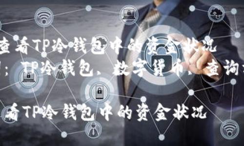  如何查看TP冷钱包中的资金状况  
关键词： TP冷钱包, 数字货币, 查询方法  

如何查看TP冷钱包中的资金状况