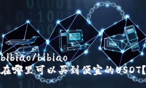 bibiao/bibiao
在哪里可以买到便宜的USDT？