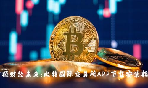 掌握财经未来：比特国际交易所APP下载安装指南