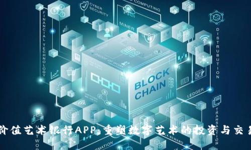 比特价值艺术银行APP：重塑数字艺术的投资与交易方式