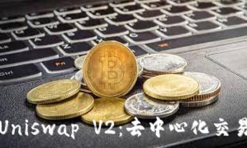   
深入了解Uniswap V2：去中心化交易所的未来