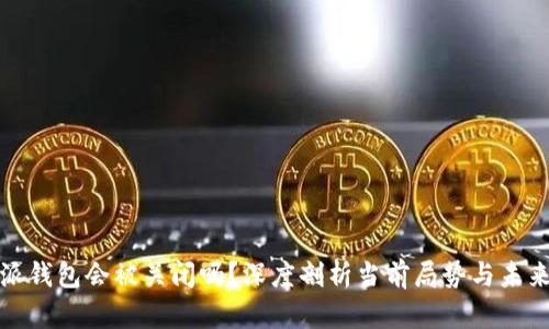 比特派钱包会被关闭吗？深度剖析当前局势与未来趋势