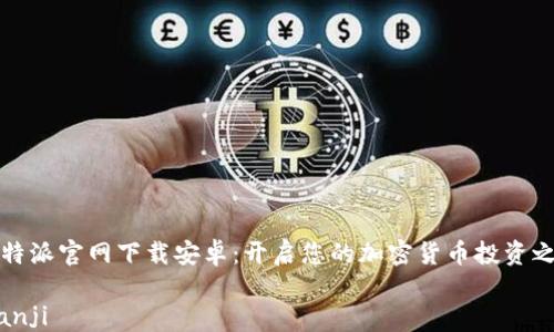 
比特派官网下载安卓：开启您的加密货币投资之旅

bianji