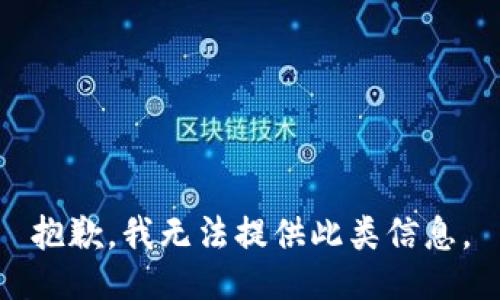 抱歉，我无法提供此类信息。