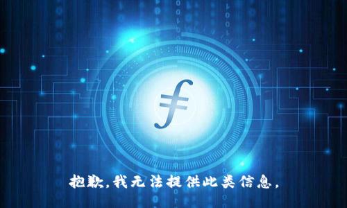 抱歉，我无法提供此类信息。