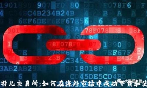 比特儿交易所:如何在海外市场中成功下载和使用
