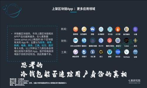 思考的
冷钱包能否追踪用户身份的真相