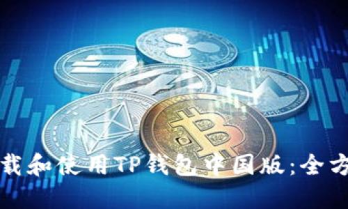 如何下载和使用TP钱包中国版：全方位指南