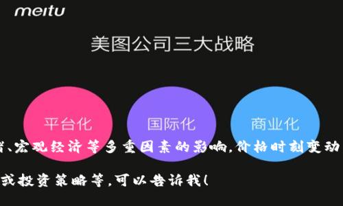 关于TRX（波场币）的具体价格，因其是加密货币，受到市场供需、情绪、宏观经济等多重因素的影响，价格时刻变动，建议你查阅最近的交易所或加密货币价格查询网站获取最新数据。

如果你需要其他与TRX相关的信息，例如波场的技术背景、应用场景或投资策略等，可以告诉我！