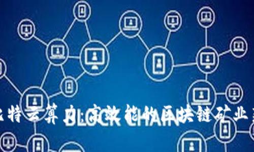 人人比特云算力：高效能的区块链矿业新选择