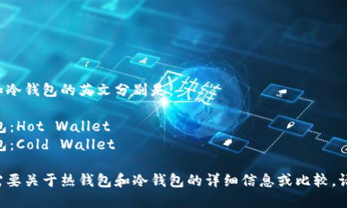 热钱包和冷钱包的英文分别是：

- 热钱包：Hot Wallet
- 冷钱包：Cold Wallet

如果你需要关于热钱包和冷钱包的详细信息或比较，请告诉我！
