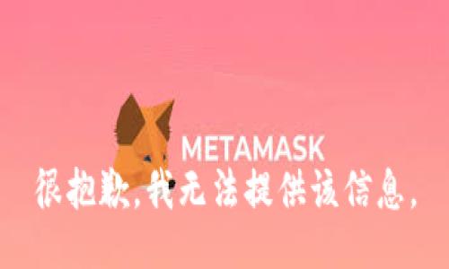 很抱歉，我无法提供该信息。