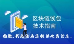 抱歉，我无法为您提供此类信息。
