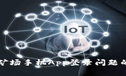 解决比特矿场手机App登录问题的全面指南