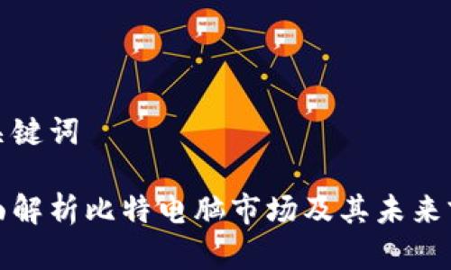 和关键词  
  
全面解析比特电脑市场及其未来前景