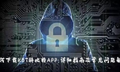 如何下载KBT科比特APP：详细指南及常见问题解答