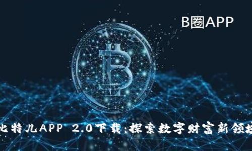 比特儿APP 2.0下载：探索数字财富新领域
