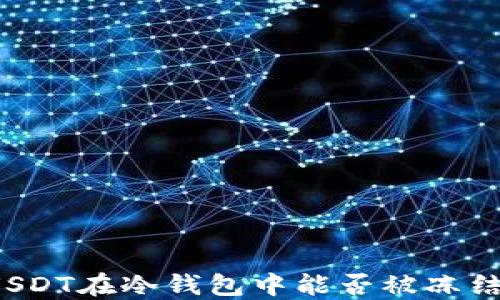 
USDT在冷钱包中能否被冻结？