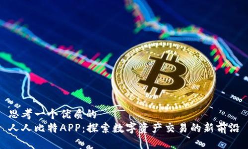 思考一个优质的  
人人比特APP：探索数字资产交易的新前沿