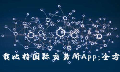 如何下载比特国际交易所App：全方位指南